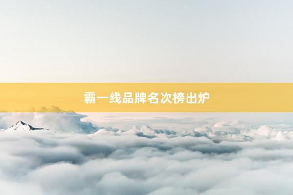霸一线品牌名次榜出炉