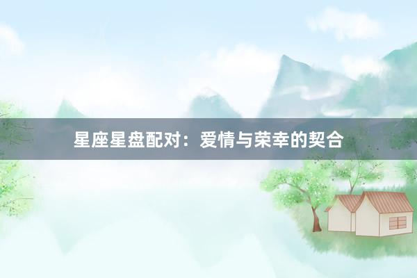 星座星盘配对：爱情与荣幸的契合