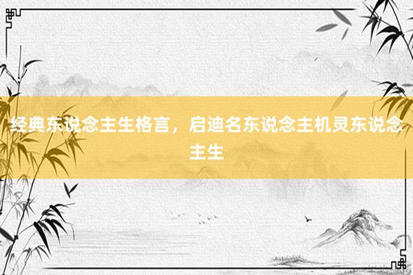经典东说念主生格言，启迪名东说念主机灵东说念主生