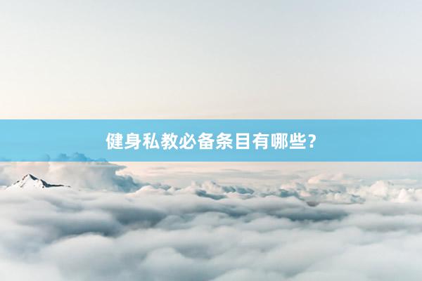 健身私教必备条目有哪些?